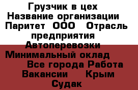 Грузчик в цех › Название организации ­ Паритет, ООО › Отрасль предприятия ­ Автоперевозки › Минимальный оклад ­ 23 000 - Все города Работа » Вакансии   . Крым,Судак